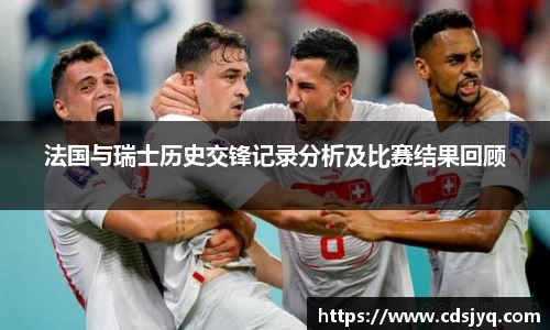 法国与瑞士历史交锋记录分析及比赛结果回顾