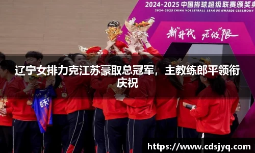辽宁女排力克江苏豪取总冠军，主教练郎平领衔庆祝