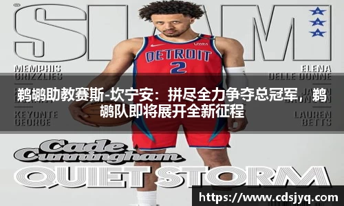 鹈鹕助教赛斯-坎宁安：拼尽全力争夺总冠军，鹈鹕队即将展开全新征程