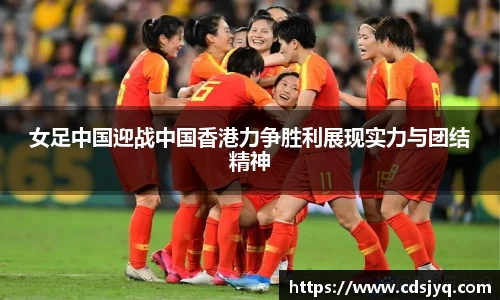 女足中国迎战中国香港力争胜利展现实力与团结精神