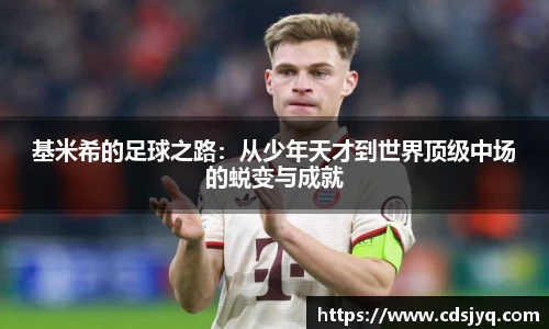 基米希的足球之路：从少年天才到世界顶级中场的蜕变与成就